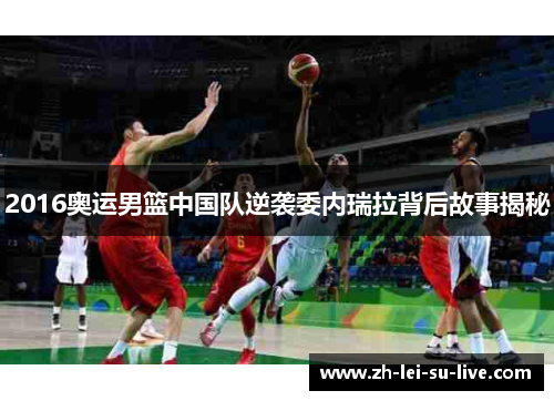 2016奥运男篮中国队逆袭委内瑞拉背后故事揭秘